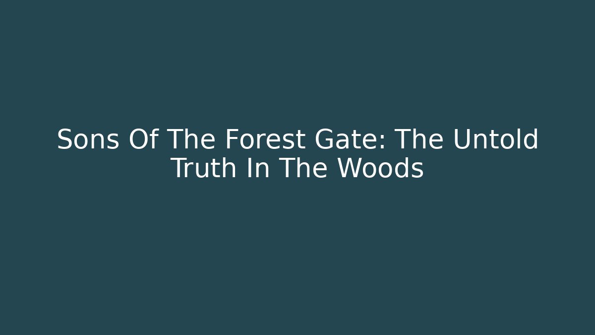 Sons Of The Forest Gate: The Untold Truth In The Woods