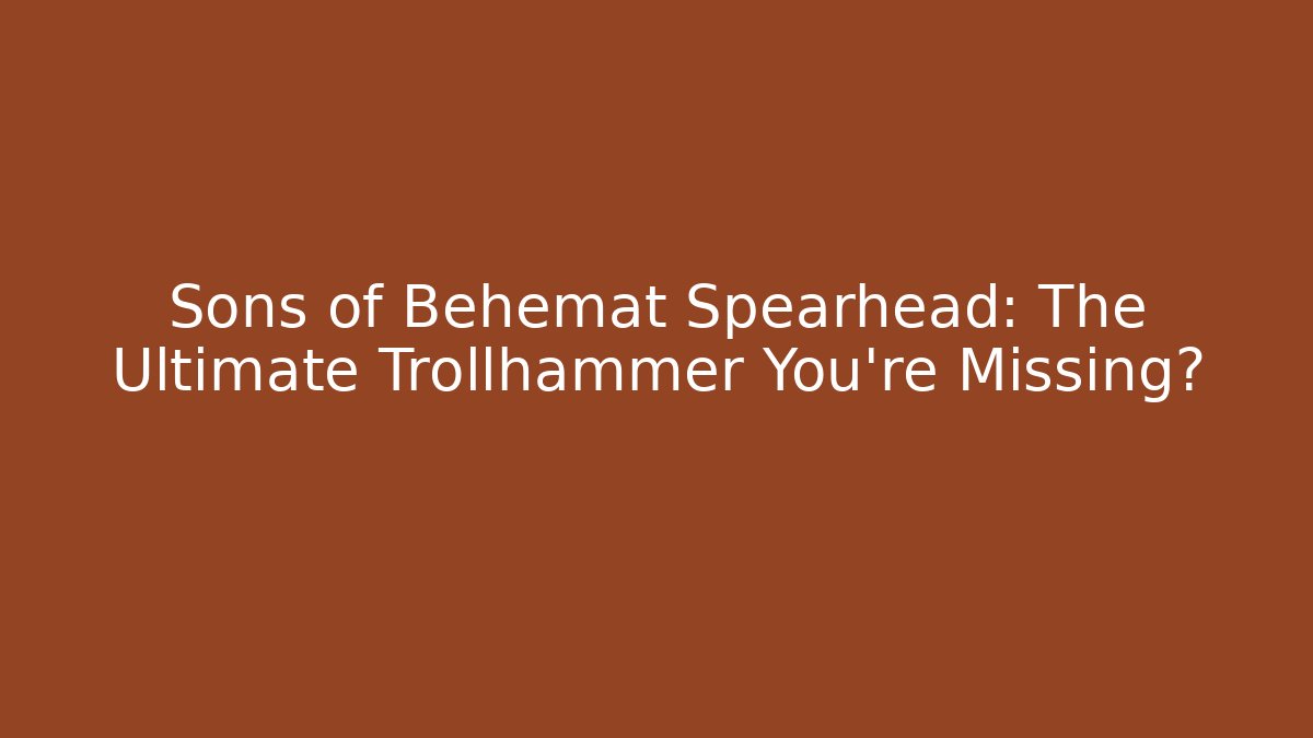 Sons of Behemat Spearhead: The Ultimate Trollhammer You're Missing?