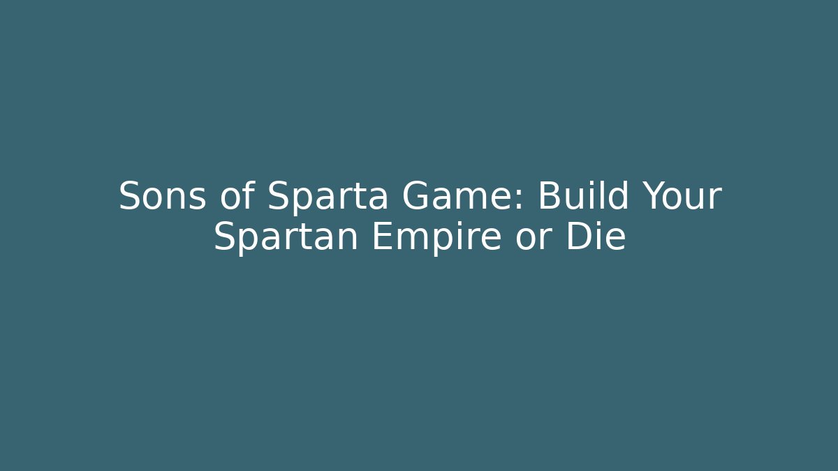 Sons of Sparta Game: Build Your Spartan Empire or Die