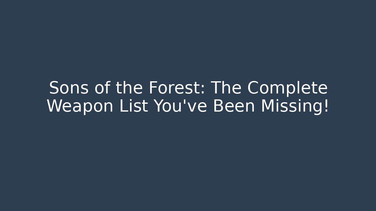Sons of the Forest: The Complete Weapon List You’ve Been Missing!