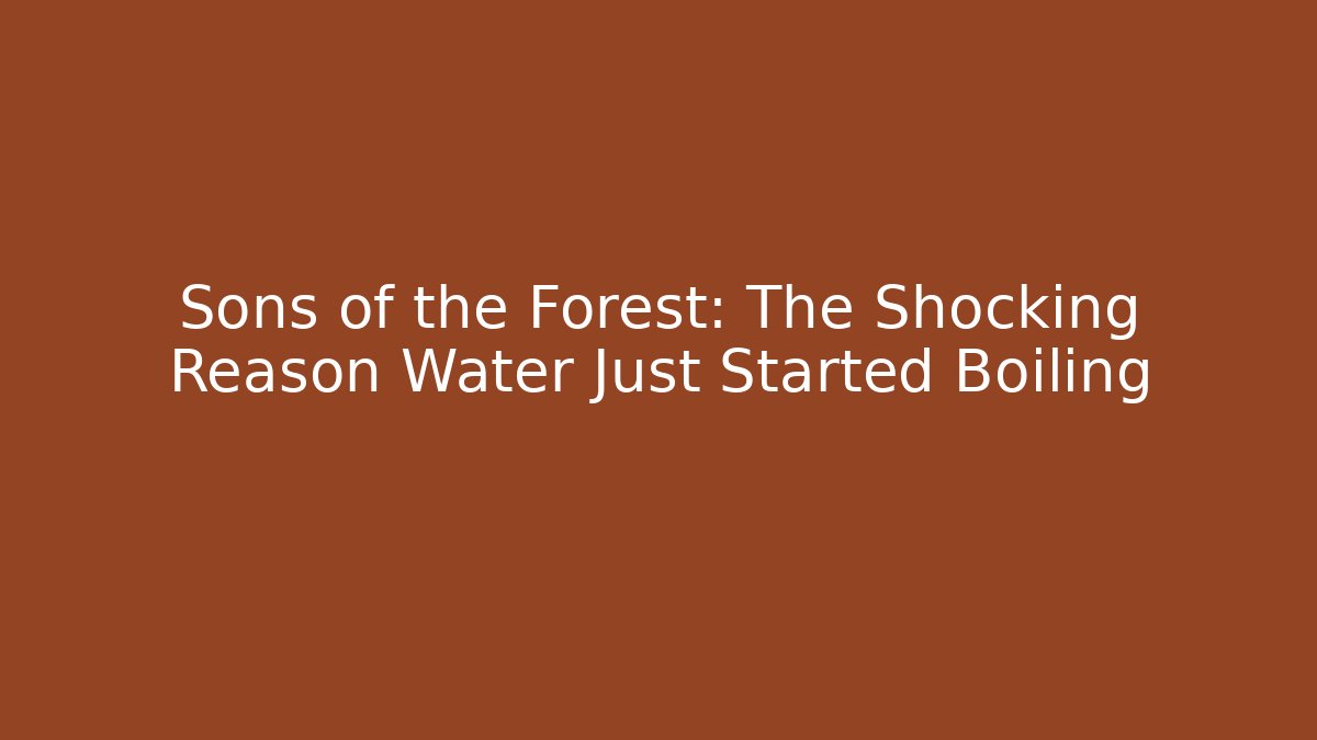 Sons of the Forest: The Shocking Reason Water Just Started Boiling