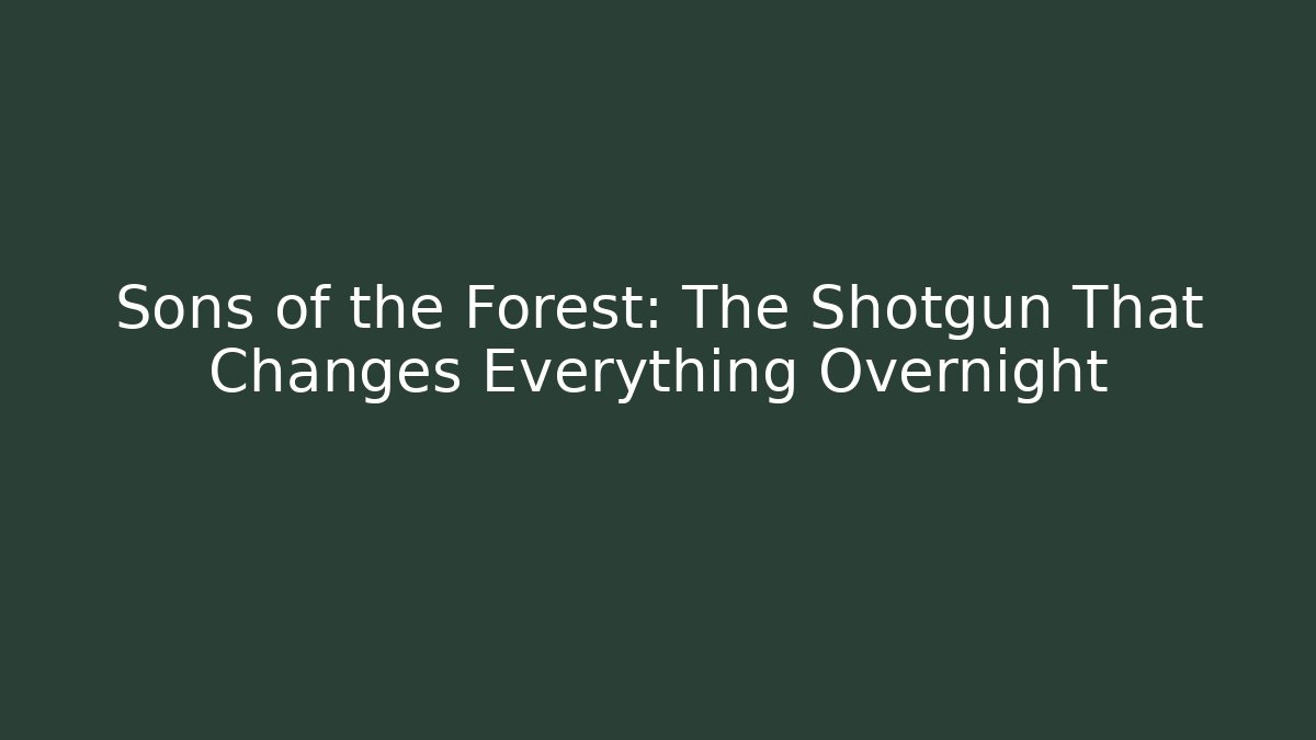 Sons of the Forest: The Shotgun That Changes Everything Overnight