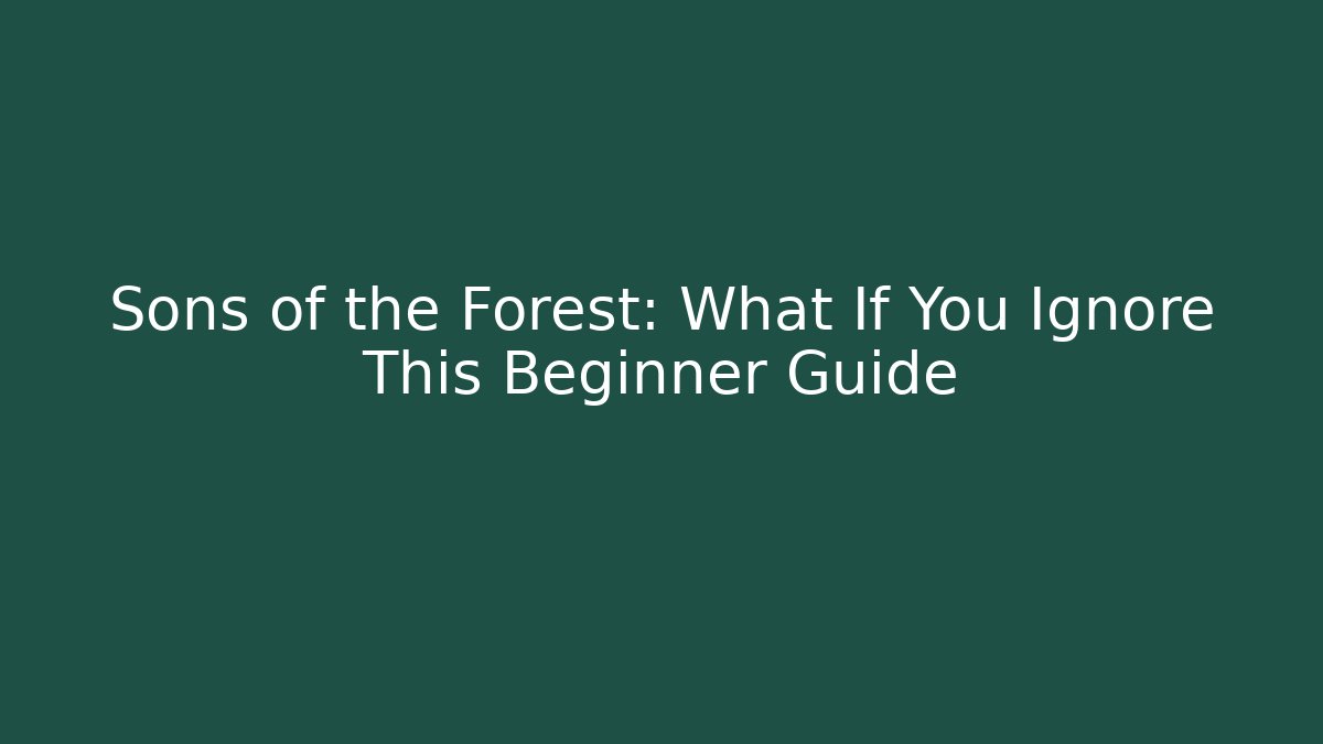 Sons of the Forest: What If You Ignore This Beginner Guide