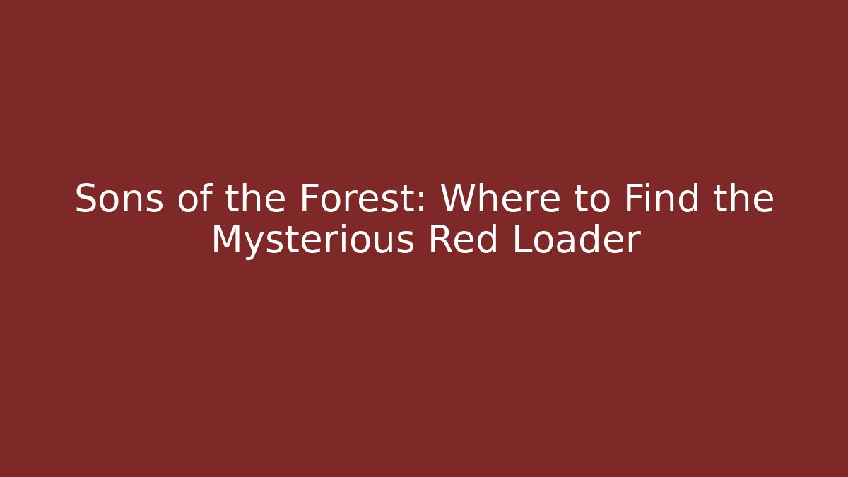 Sons of the Forest: Where to Find the Mysterious Red Loader