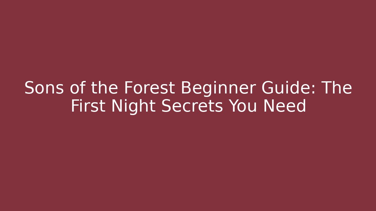 Sons of the Forest Beginner Guide: The First Night Secrets You Need