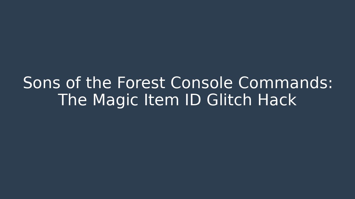 Sons of the Forest Console Commands: The Magic Item ID Glitch Hack