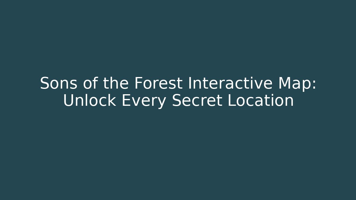 Sons of the Forest Interactive Map: Unlock Every Secret Location