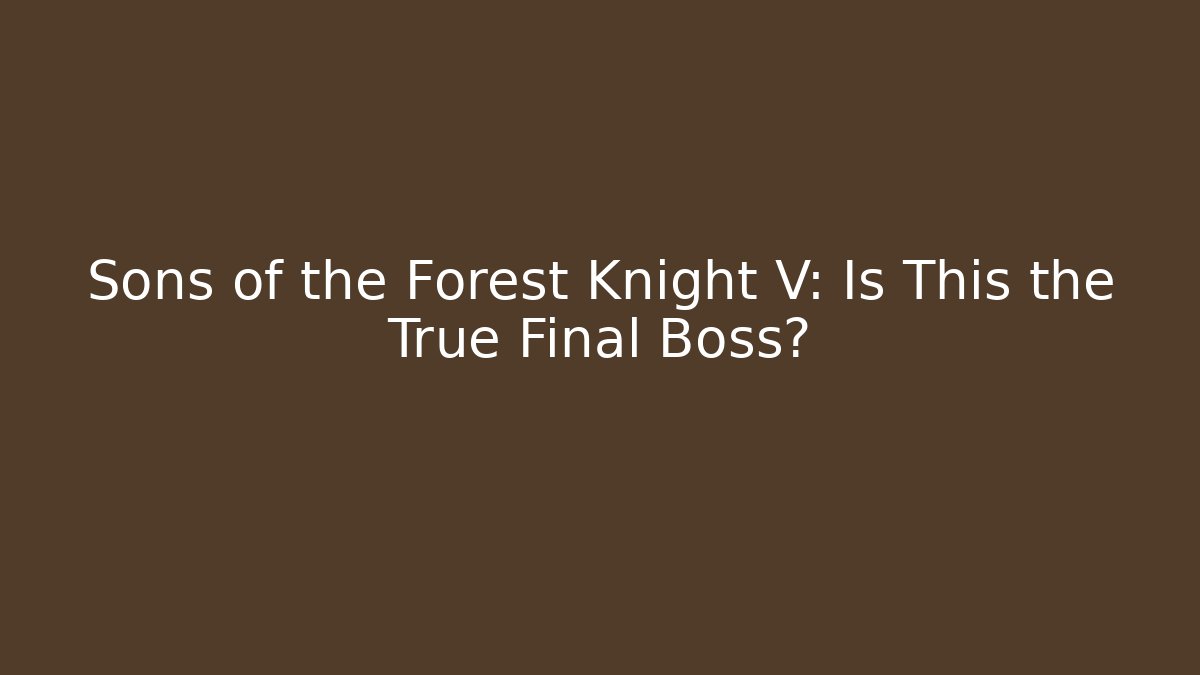 Sons of the Forest Knight V: Is This the True Final Boss?