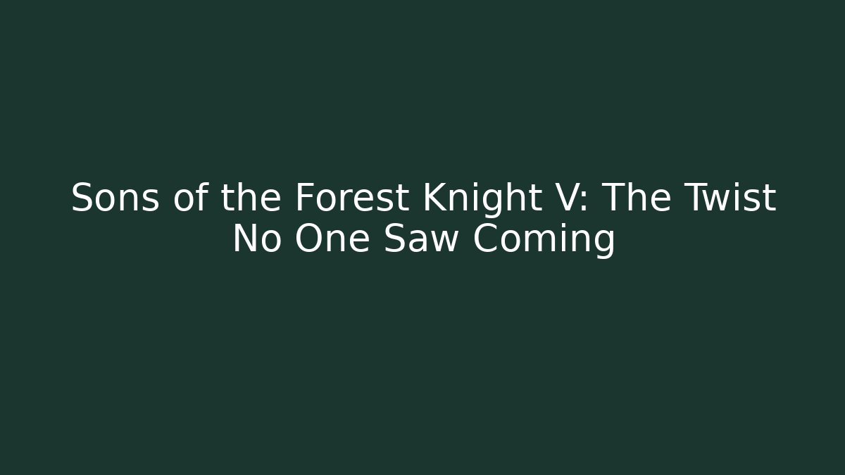 Sons of the Forest Knight V: The Twist No One Saw Coming