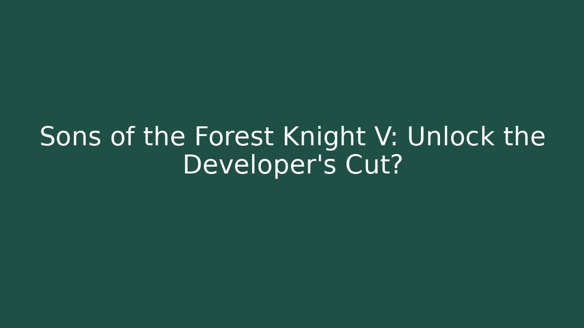 Sons of the Forest Knight V: Unlock the Developer's Cut?