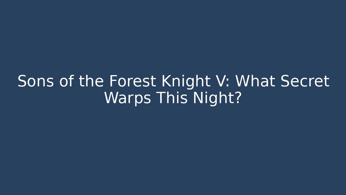 Sons of the Forest Knight V: What Secret Warps This Night?