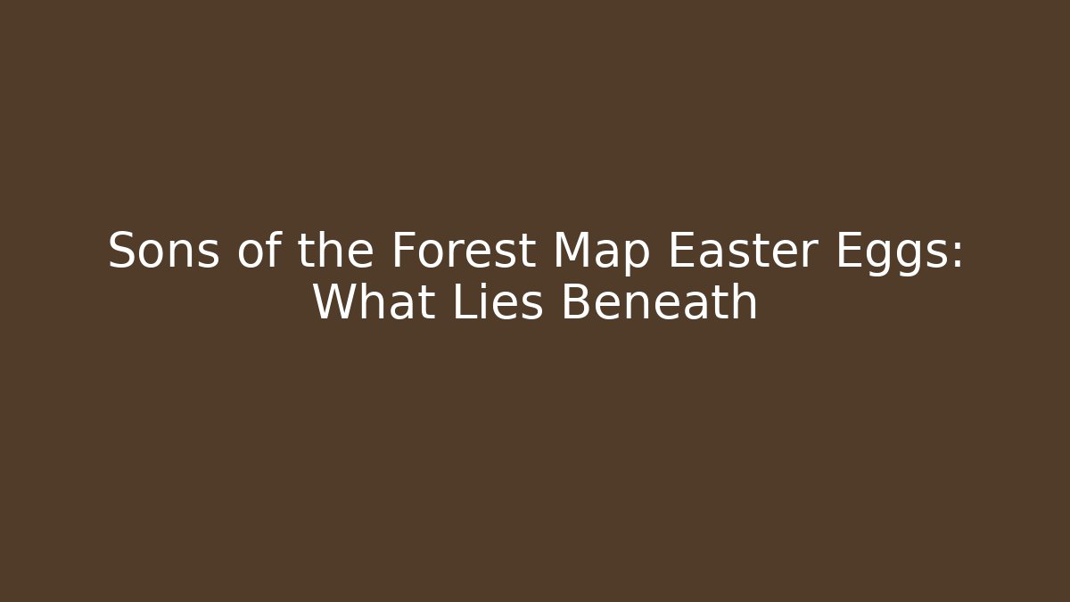 Sons of the Forest Map Easter Eggs: What Lies Beneath