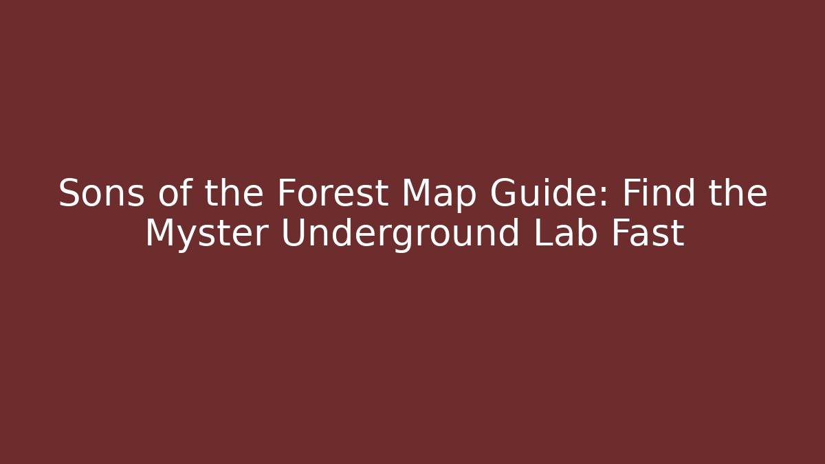 Sons of the Forest Map Guide: Find the Myster Underground Lab Fast
