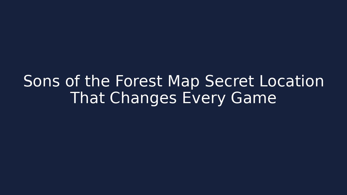 Sons of the Forest Map Secret Location That Changes Every Game