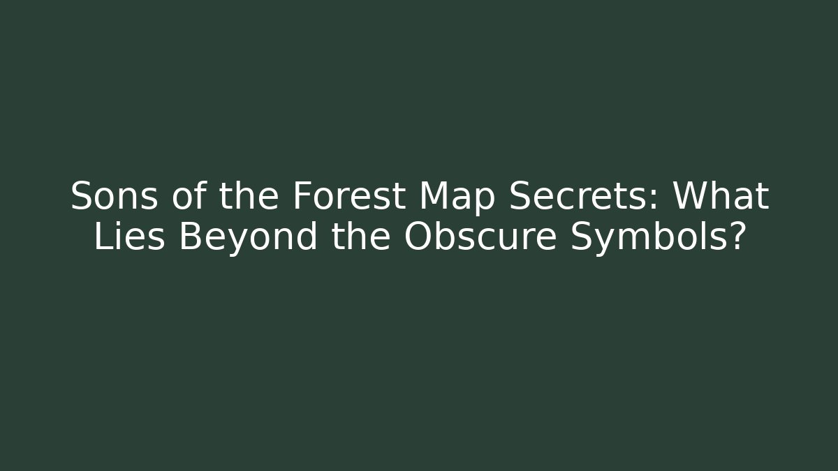 Sons of the Forest Map Secrets: What Lies Beyond the Obscure Symbols?