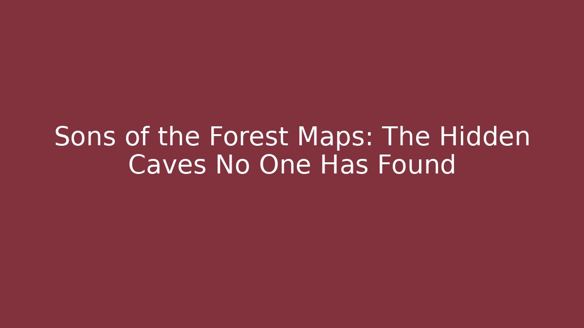 Sons of the Forest Maps: The Hidden Caves No One Has Found