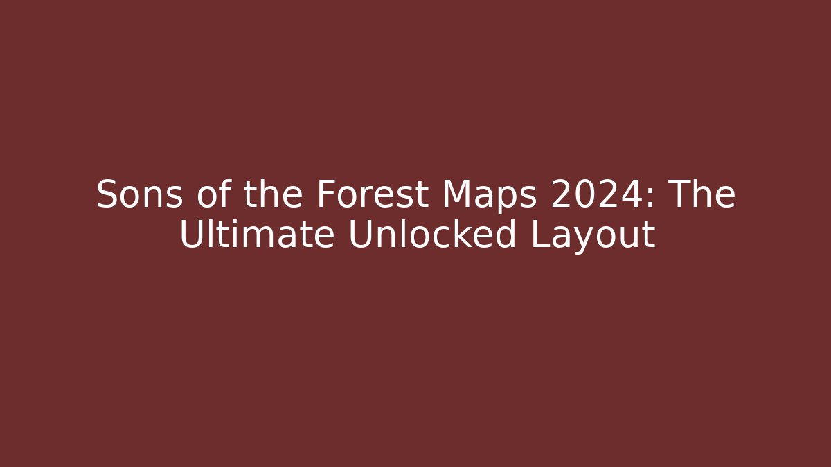 Sons of the Forest Maps 2024: The Ultimate Unlocked Layout