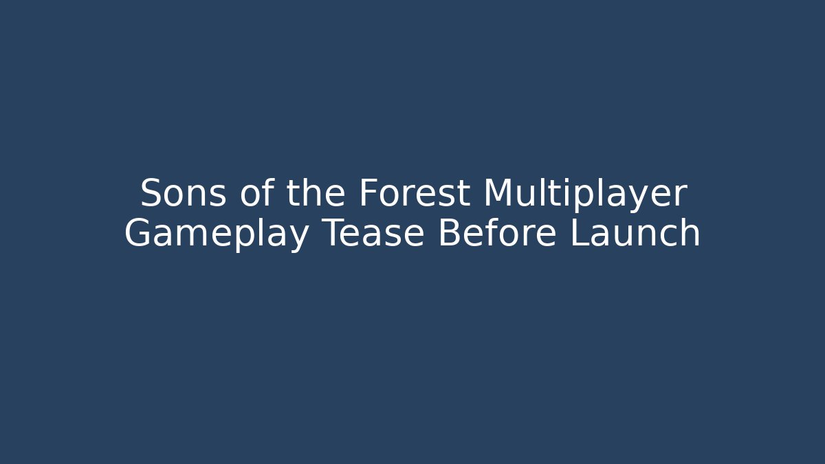 Sons of the Forest Multiplayer Gameplay Tease Before Launch
