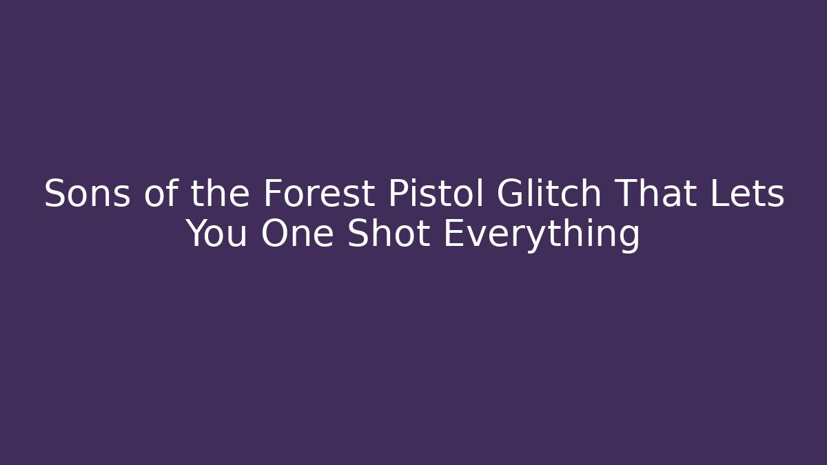 Sons of the Forest Pistol Glitch That Lets You One Shot Everything