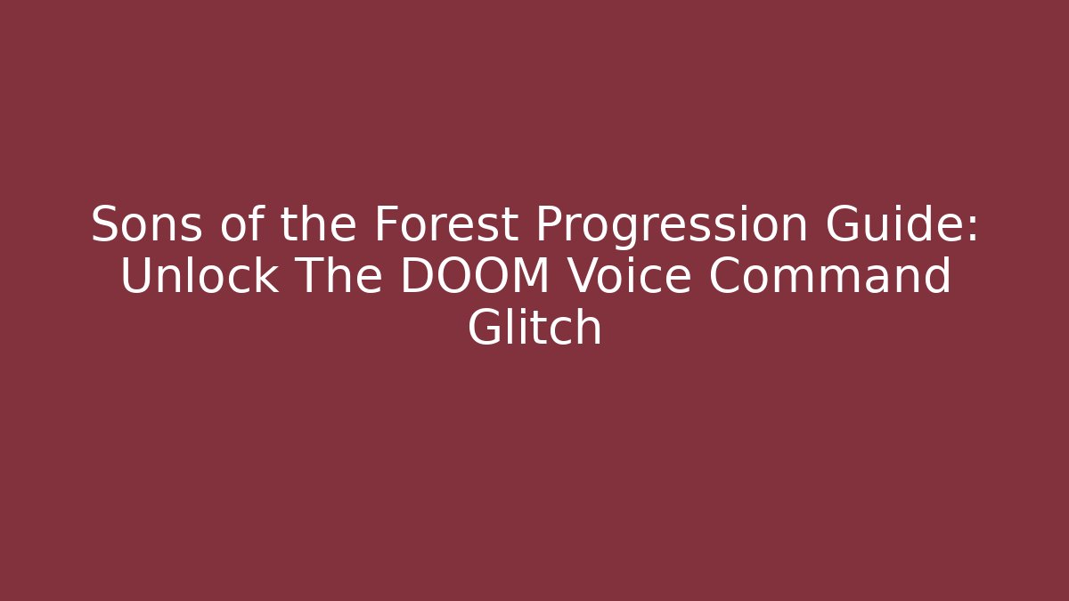Sons of the Forest Progression Guide: Unlock The DOOM Voice Command Glitch