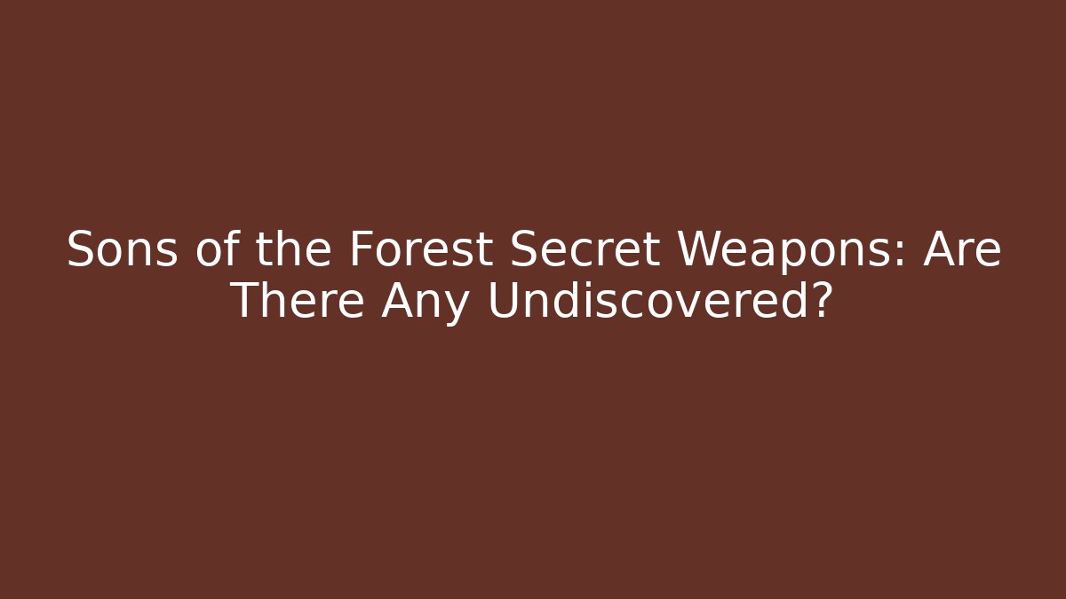 Sons of the Forest Secret Weapons: Are There Any Undiscovered?
