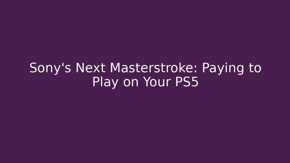 Sony's Next Masterstroke: Paying to Play on Your PS5