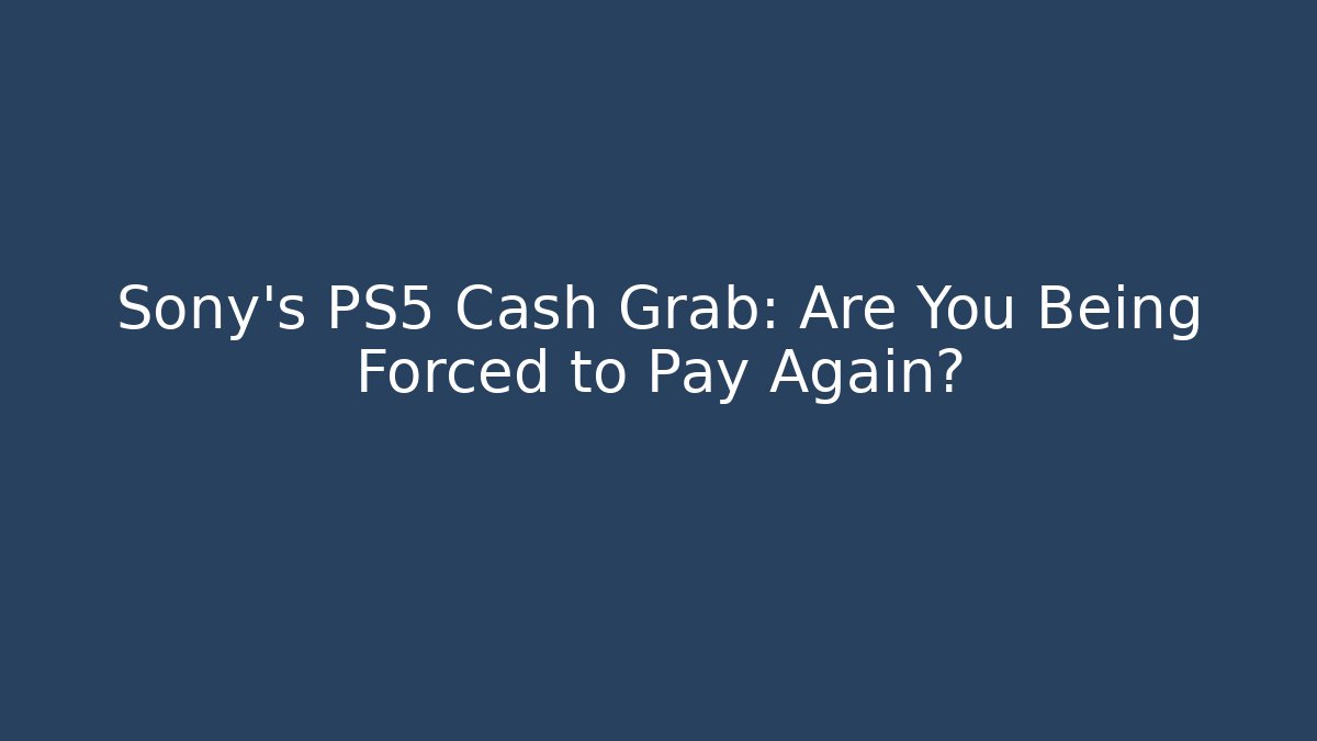Sony's PS5 Cash Grab: Are You Being Forced to Pay Again?