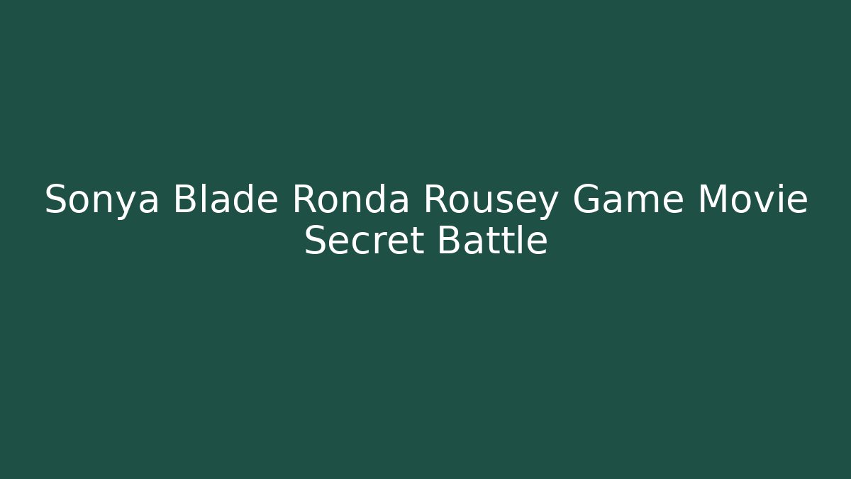 Sonya Blade Ronda Rousey Game Movie Secret Battle