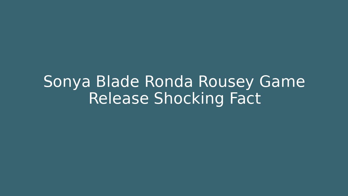 Sonya Blade Ronda Rousey Game Release Shocking Fact