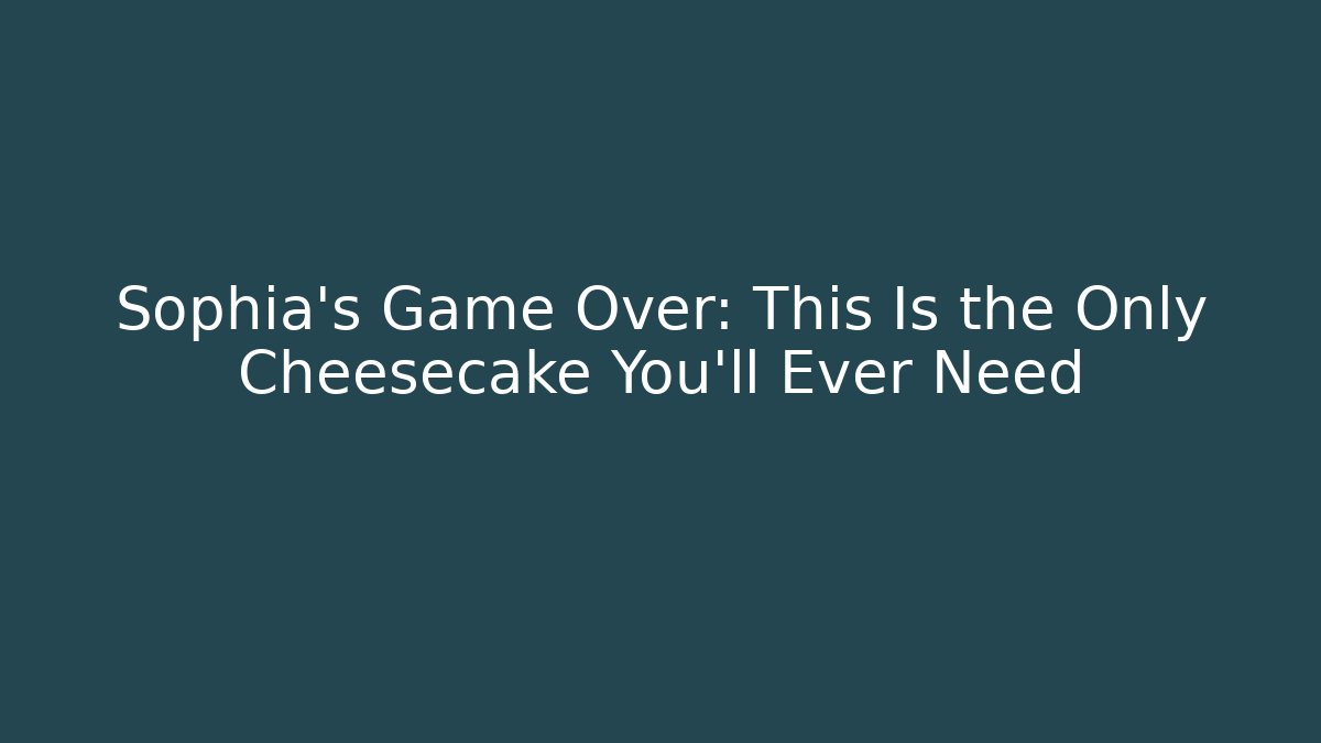 Sophia's Game Over: This Is the Only Cheesecake You'll Ever Need