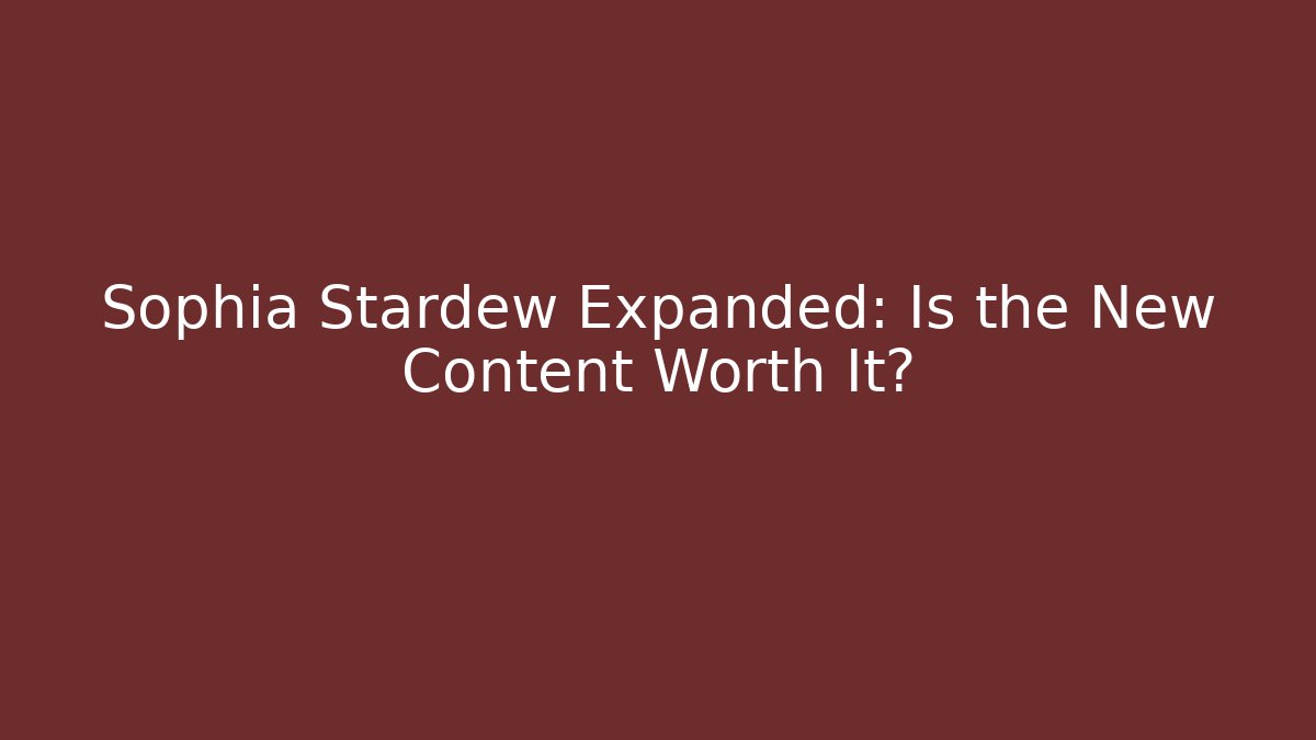 Sophia Stardew Expanded: Is the New Content Worth It?
