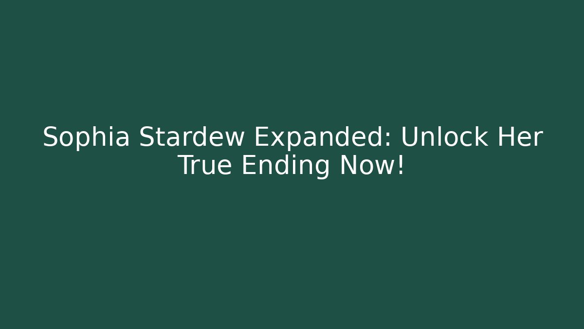 Sophia Stardew Expanded: Unlock Her True Ending Now!