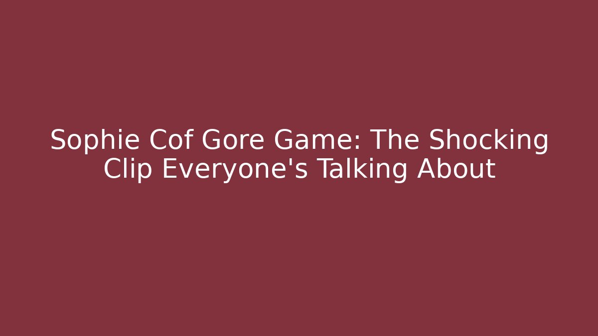 Sophie Cof Gore Game: The Shocking Clip Everyone’s Talking About