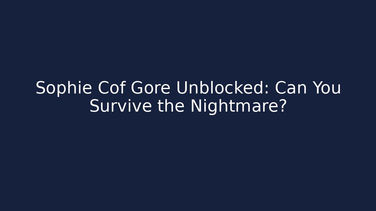 Sophie Cof Gore Unblocked: Can You Survive the Nightmare?