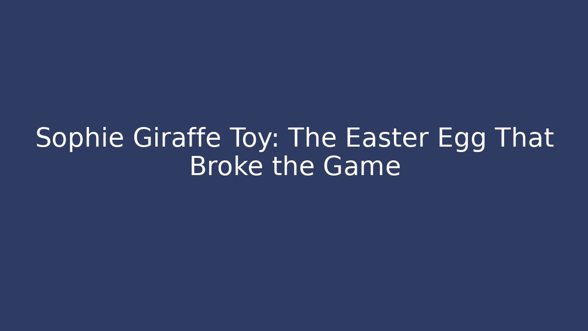 Sophie Giraffe Toy: The Easter Egg That Broke the Game