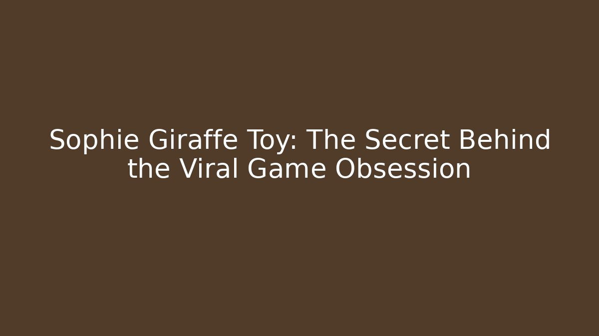 Sophie Giraffe Toy: The Secret Behind the Viral Game Obsession
