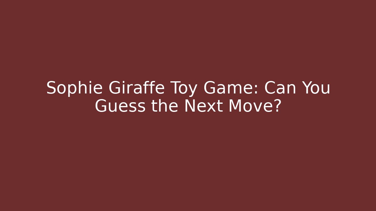 Sophie Giraffe Toy Game: Can You Guess the Next Move?