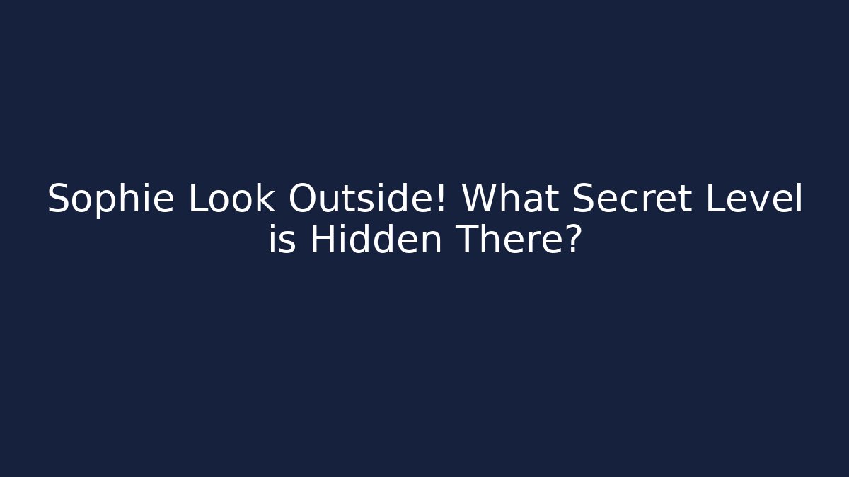 Sophie Look Outside! What Secret Level is Hidden There?