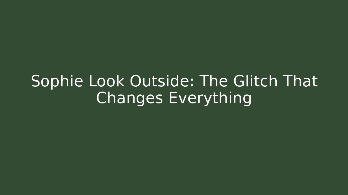 Sophie Look Outside: The Glitch That Changes Everything