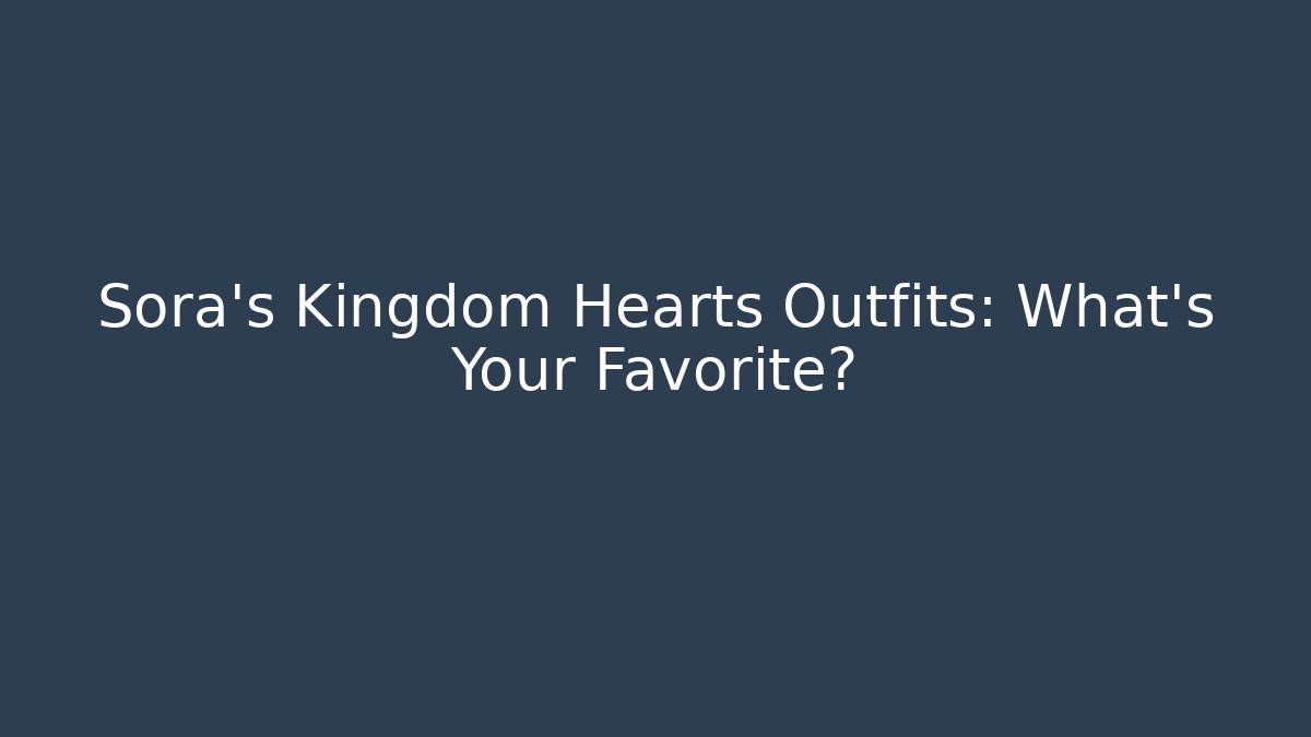 Sora's Kingdom Hearts Outfits: What's Your Favorite?