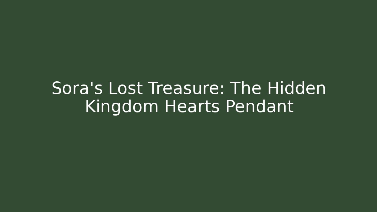 Sora’s Lost Treasure: The Hidden Kingdom Hearts Pendant