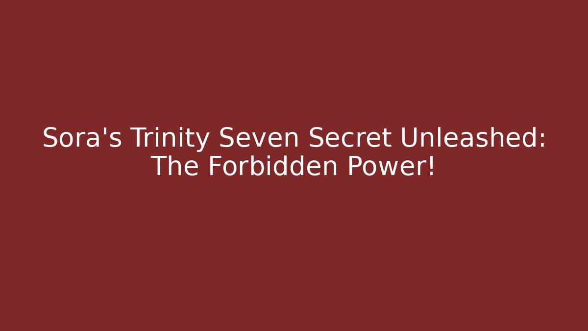Sora’s Trinity Seven Secret Unleashed: The Forbidden Power!