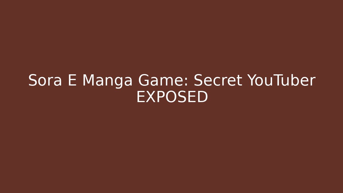 Sora E Manga Game: Secret YouTuber EXPOSED