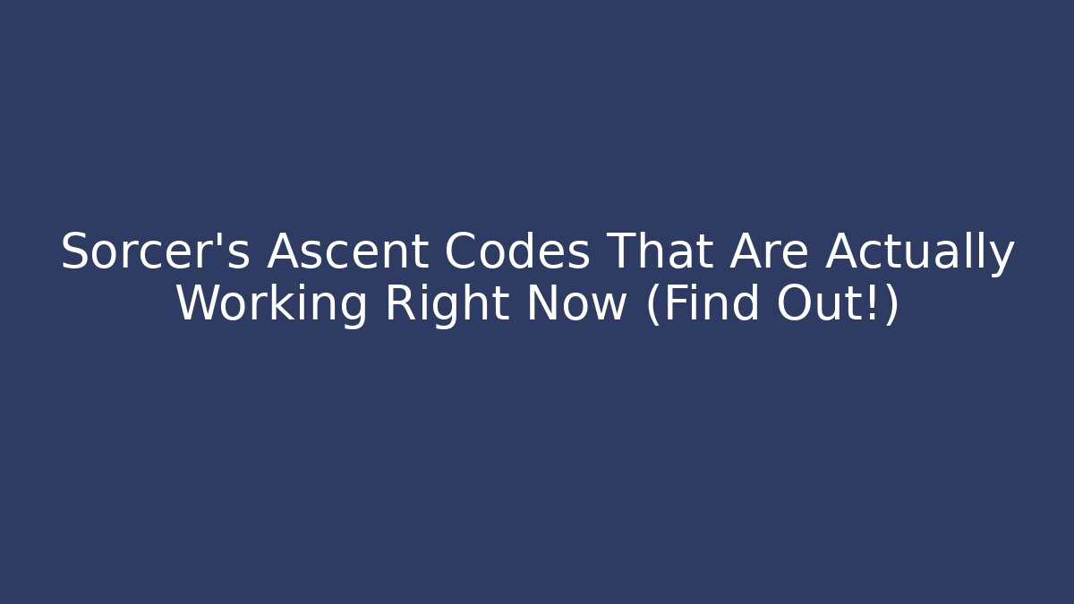 Sorcer's Ascent Codes That Are Actually Working Right Now (Find Out!)