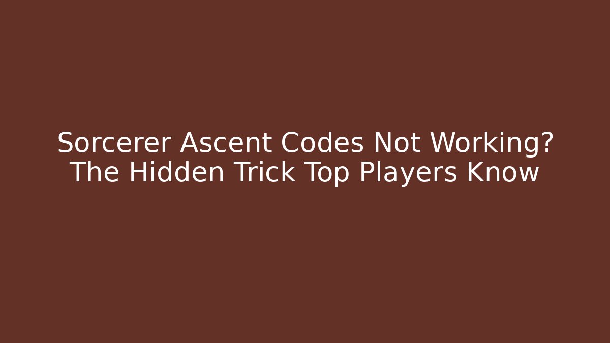 Sorcerer Ascent Codes Not Working? The Hidden Trick Top Players Know