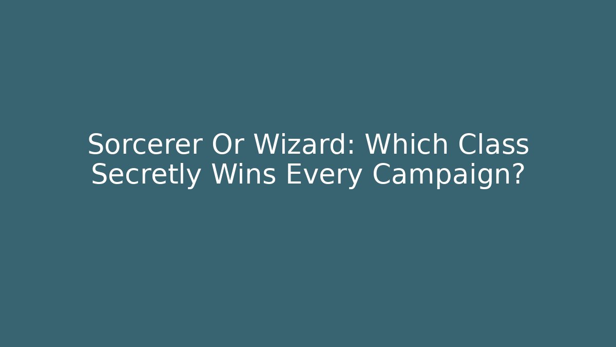 Sorcerer Or Wizard: Which Class Secretly Wins Every Campaign?