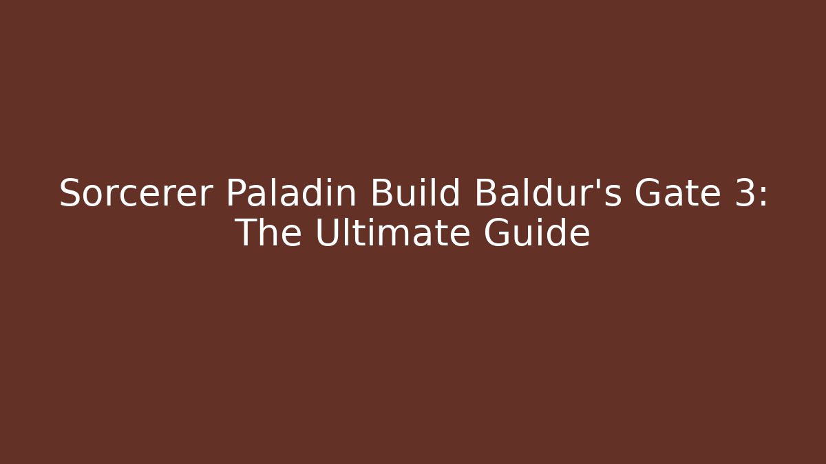 Sorcerer Paladin Build Baldur's Gate 3: The Ultimate Guide