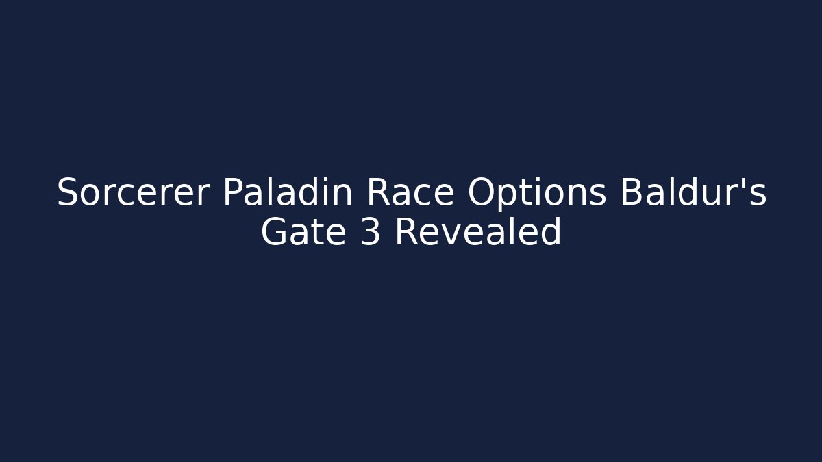 Sorcerer Paladin Race Options Baldur's Gate 3 Revealed - Critter Realm