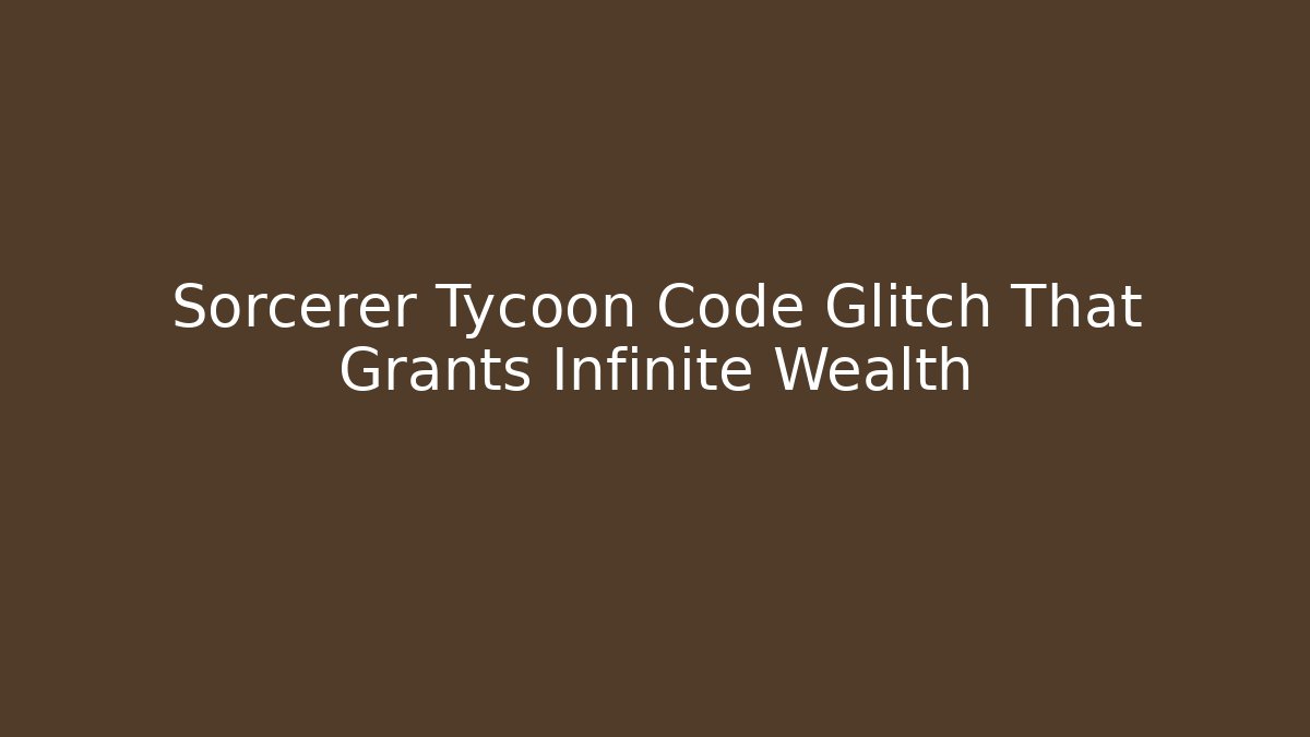 Sorcerer Tycoon Code Glitch That Grants Infinite Wealth