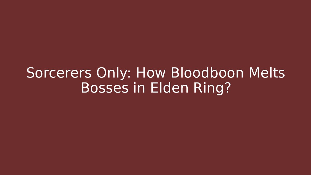 Sorcerers Only: How Bloodboon Melts Bosses in Elden Ring?